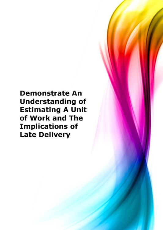 Demonstrate an understanding of estimating a unit of work and the implications of late delivery