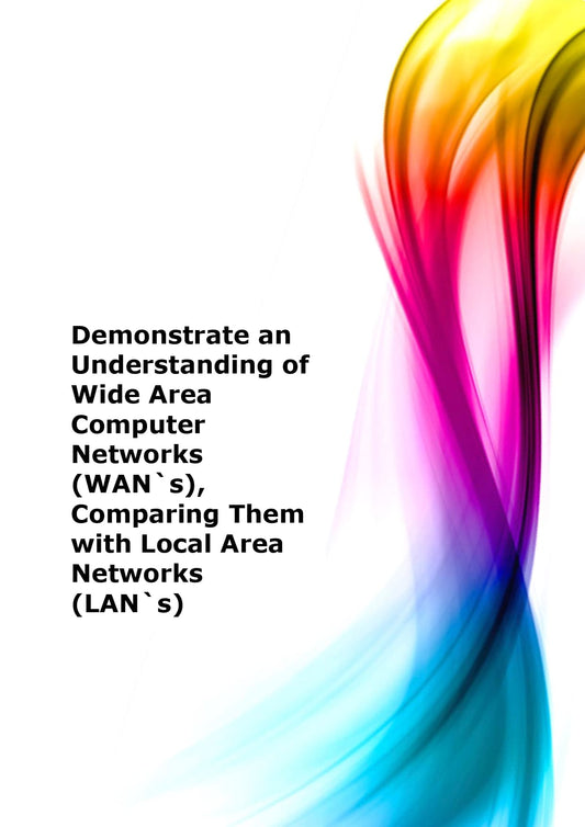 Demonstrate an understanding of Wide Area Computer Networks (WAN`s), comparing them with Local Area Networks (LAN`s)