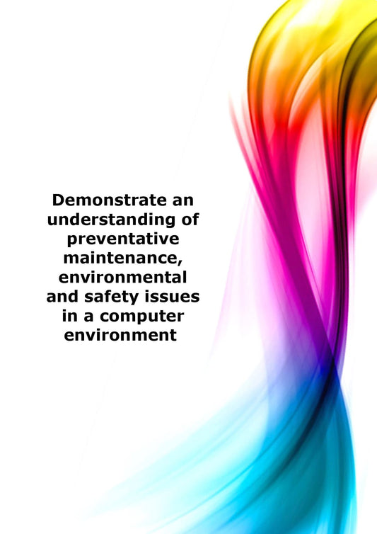 Demonstrate an understanding of preventative maintenance, environmental and safety issues in a computer environment 