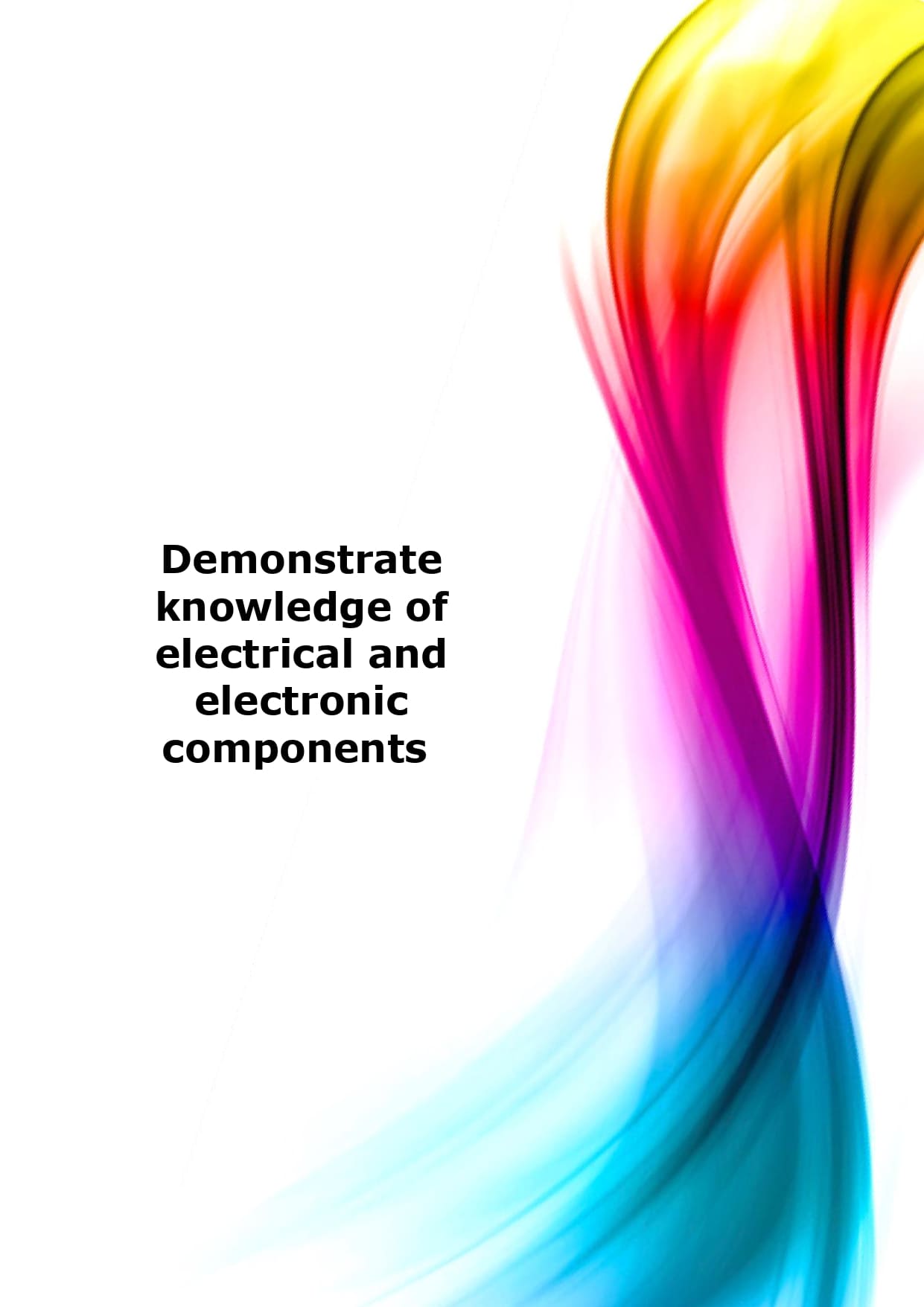 Demonstrate knowledge of electrical and electronic components 