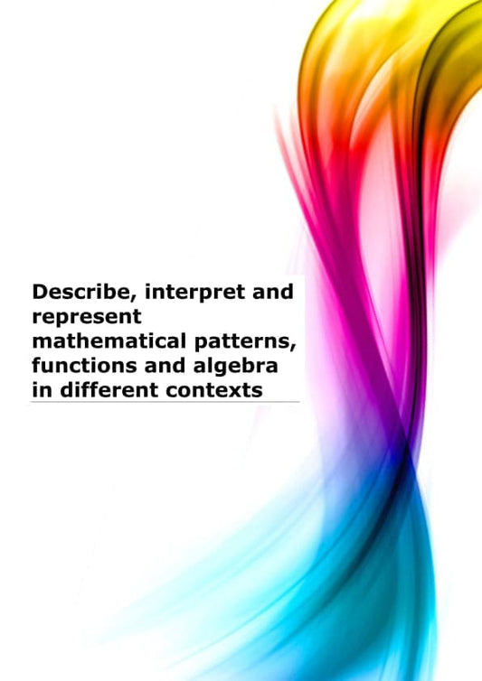Describe, interpret and represent mathematical patterns, functions and algebra in different contexts