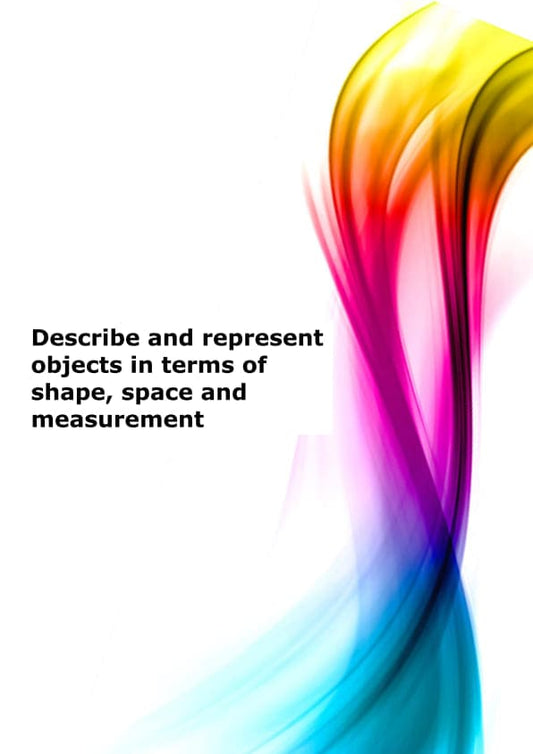 Describe and represent objects in terms of shape, space and measurement