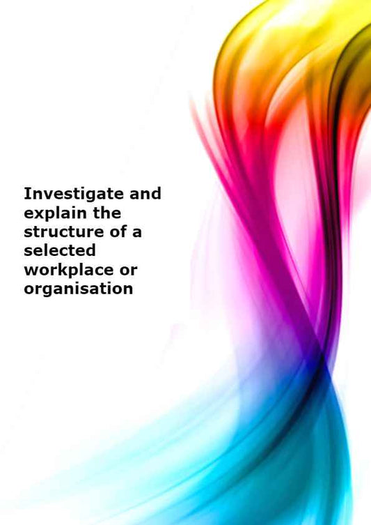Investigate and explain the structure of a selected workplace or organisation