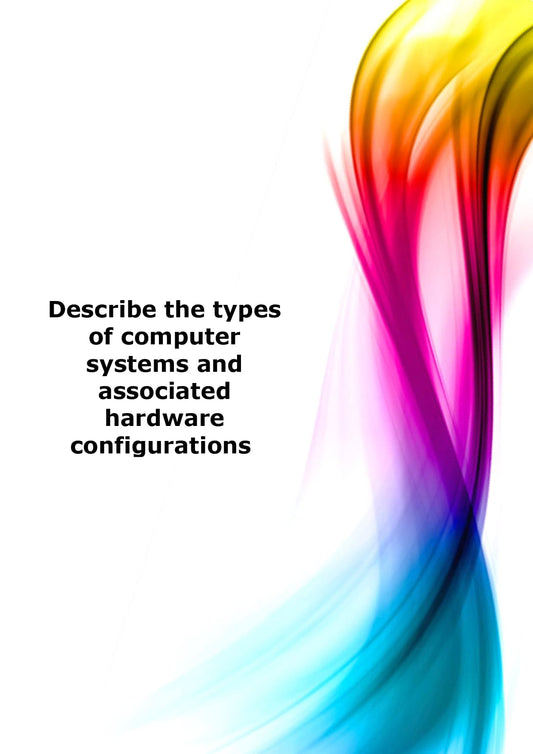 Describe the types of computer systems and associated hardware configurations 