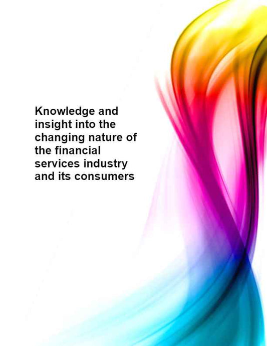 Knowledge and insight into the changing nature of the financial services industry and its consumers