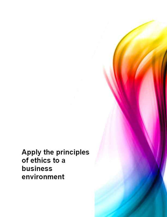 Apply the principles of ethics to a business environment
