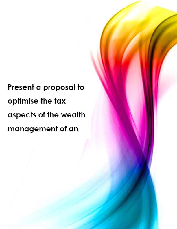 Present a proposal to optimise the tax aspects of the wealth management of an entity