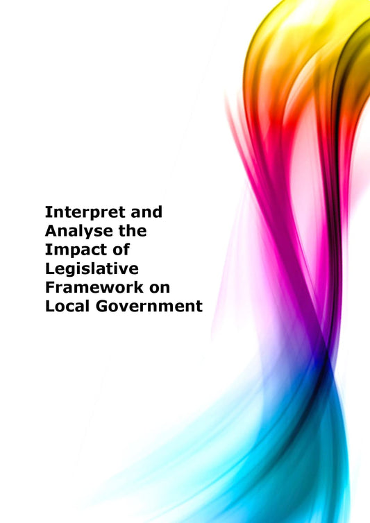 Interpret and analyse the impact of legislative framework on local government