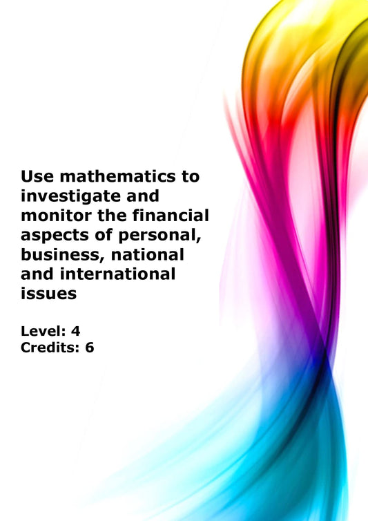 Use mathematics to investigate and monitor the financial aspects of personal, business, national and international issues US